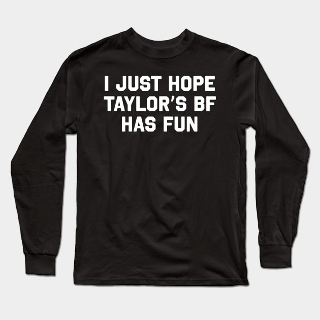 I Just Hope Taylor's Bf Has Fun Long Sleeve T-Shirt by TrikoNovelty